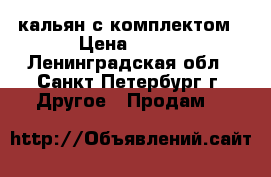 кальян с комплектом › Цена ­ 500 - Ленинградская обл., Санкт-Петербург г. Другое » Продам   